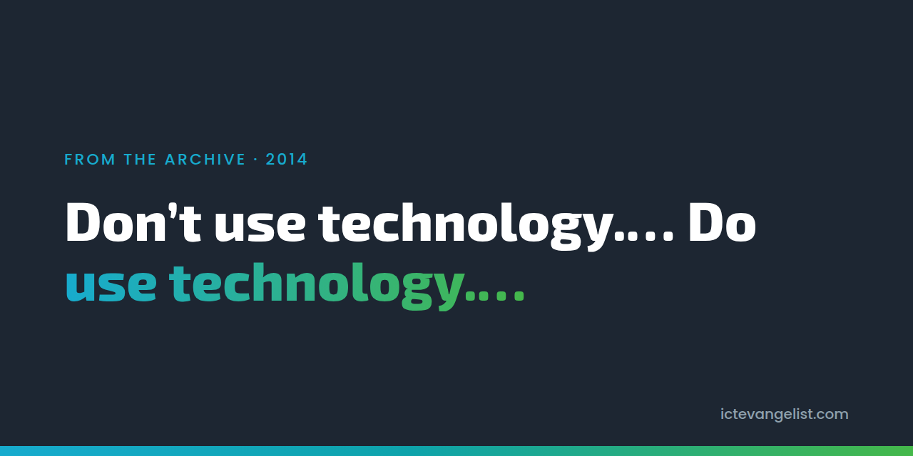 Don’t use technology.… Do use technology.…