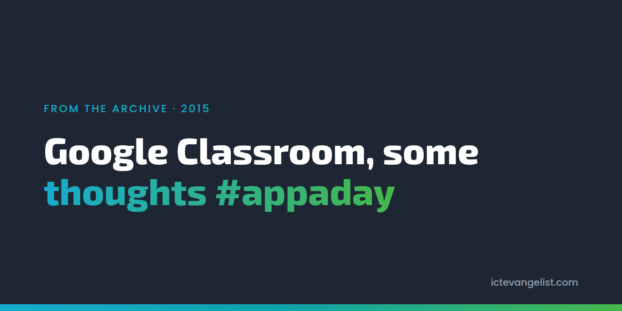 Google Classroom, some thoughts #appaday